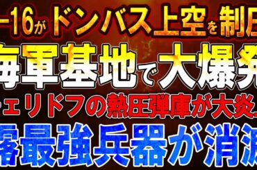 【ウクライナ戦況】F-16がドンバス上空を制圧！セヴァストポールで大爆発！チェリドフの熱圧弾庫が大炎上！爆発連鎖でロシア最強兵器が消滅！