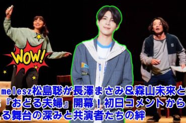 【timelesz】timelesz松島聡が長澤まさみ＆森山未來と挑む『おどる夫婦』開幕！初日コメントから見える舞台の深みと共演者たちの絆