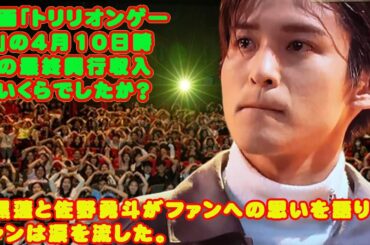 映画「トリリオンゲーム」の4月10日時点の最終興行収入はいくらでしたか？目黒蓮snowmanと佐野勇斗がファンへの思いを語り、ファンは涙を流した。