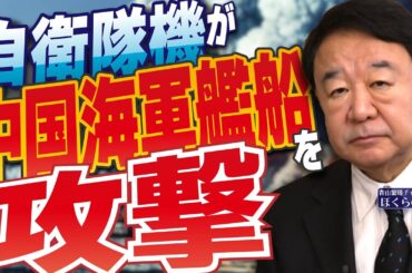 【ぼくらの国会・第937回】ニュースの尻尾「自衛隊機が中国海軍艦船を攻撃」