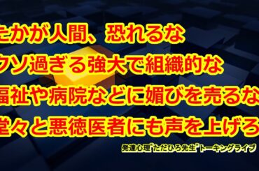 ヤバいぜ！ただひろ先生。今夜は過激な医療と福祉のお話、たかが人間恐れるな憐れむな！今ここに弱者の尊厳を問う。トーキングライブ