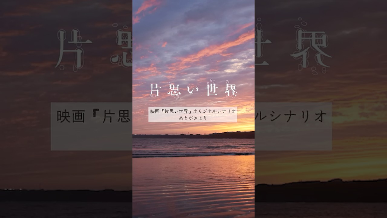 映画『片思い世界』【映画オリジナルシナリオあとがきより】