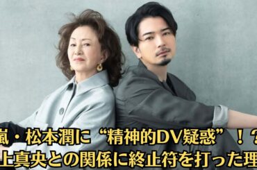嵐・松本潤に“精神的DV疑惑”！？井上真央との関係に終止符を打った理由✅【芸能界の闇】✅松本潤の変貌ぶりに驚き…井上真央を手放した代償とは？