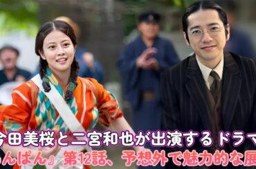 今田美桜と二宮和也が出演するドラマ『あんぱん』第12話、予想外で魅力的な展開