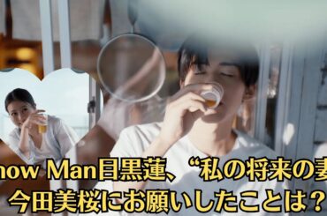 Snow Man目黒蓮、“私の将来の妻”今田美桜にお願いしたことは？「日課のようにスクショを送り合って」。「周囲を確認するためのビデオ通話」