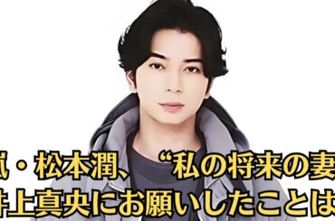 嵐・松本潤、“私の将来の妻”井上真央にお願いしたことは？「日課のようにスクショを送り合って」「周囲を確認するためのビデオ通話」。【芸能界に再び衝撃】
