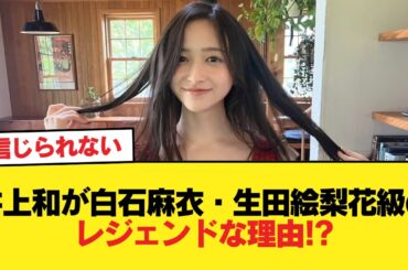井上和が白石麻衣・生田絵梨花級のレジェンドな理由!?【乃木坂46】