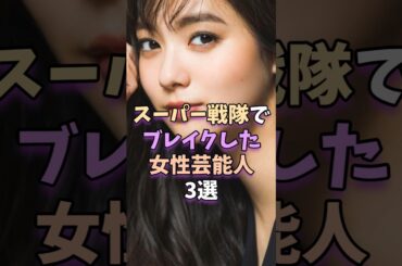 スーパー戦隊でブレイクした女性芸能人3選　#芸能人 #芸能 #芸能界 #新川優愛