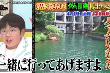 4月19日（土）サンドウィッチマン＆芦田愛菜の博士ちゃん　ダム冒険博士ちゃん！ゴールデンウィークにオススメの体験型ダムを徹底授業！
