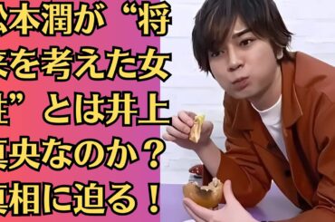 嵐・松本潤の“選択”と井上真央の“言葉”が交差する瞬間…2人に何が起きたのか？【再燃】松本潤が“将来を考えた女性”とは井上真央なのか？真相に迫る！