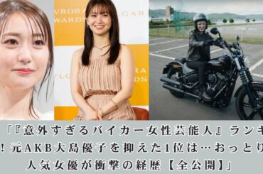 🏍️ 「『意外すぎるバイカー女性芸能人』ランキング！元AKB大島優子を抑えた1位は…おっとり系人気女優が衝撃の経歴【全公開】」