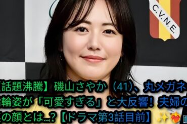 【話題沸騰】磯山さやか（41）、丸メガネ×指輪姿が「可愛すぎる」と大反響！夫婦の裏の顔とは…？【ドラマ第3話目前】✨❤️‍🔥📺