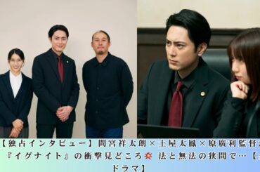 🔥 【独占インタビュー】間宮祥太朗×土屋太鳳×原廣利監督が激白！『イグナイト』の衝撃見どころ💥 法と無法の狭間で…【金曜ドラマ】