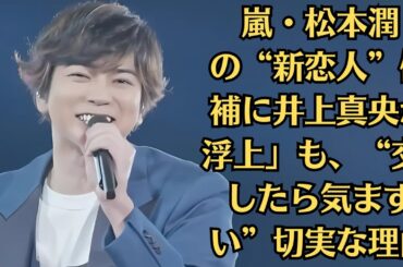 嵐・松本潤の“新恋人”候補に井上真央が浮上」も、“交際したら気まずい”切実な理由。“松本真央”は、スクリーンの中で永遠に咲き続ける幻の恋なのかもしれない。