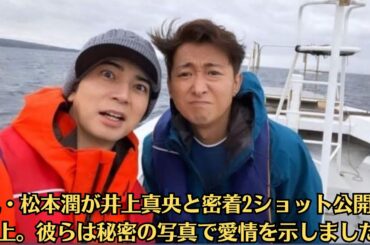 嵐・松本潤が井上真央と密着2ショット公開で炎上。彼らは秘密の写真で愛情を示しました   写真も含め   井上真央、松本潤にこっそりキス ＃松本真央