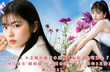 【暴露】『べらぼう』小芝風花への絶賛陰で福原遥が直面した過酷なプレッシャー『あんぱん』今田美桜妹役・河合優実の"山口百恵級昭和顔"が業界騒然のワケ｜2025年3月俳優騒動TOP2完全解説 part 1