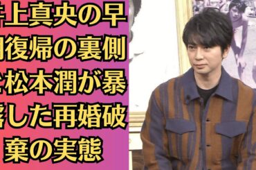 嵐・松本潤が井上真央の秘密を暴露。井上真央の早期復帰の裏側と松本潤が暴露した再婚破棄の実態