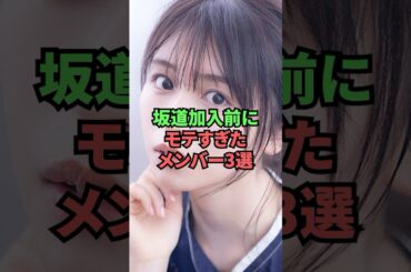 坂道加入前にモテすぎたメンバー3選