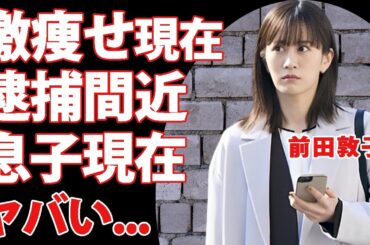 前田敦子が激痩せした姿...逮捕間近と言われる理由に驚きを隠せない...『人事の人見』で活躍する元アイドルが再婚していた真相...子供の現在に言葉を失う...