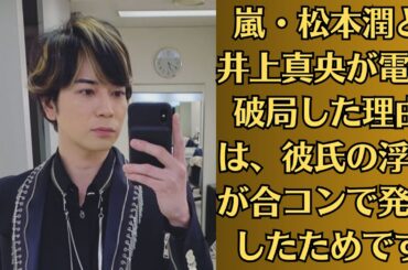 嵐・松本潤と井上真央が電撃破局した理由は、彼氏の浮気が合コンで発覚したためです。井上真央の精神崩壊の真相。果たして、井上真央はこの傷を癒し、再び笑顔を取り戻せるのか――。