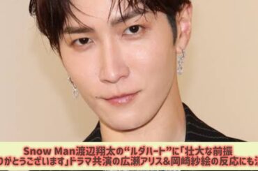 Snow Man渡辺翔太の“ルダハート”に「壮大な前振りありがとうございます」ドラマ共演の広瀬アリス＆岡崎紗絵の反応にも注目#Japan Entertainment Journey