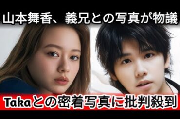 山本舞香とTakaの親密すぎる関係に騒然…流出した写真で疑惑が確信に変わった真相とは 山本舞香とTakaの親密すぎる関係に騒然…流出した写真で疑惑が確信に変わった真相とは