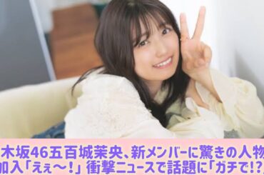 乃木坂46五百城茉央、新メンバーに驚きの人物が加入「えぇ～！」 衝撃ニュースで話題に「ガチで!?」#Japan Entertainment Journey