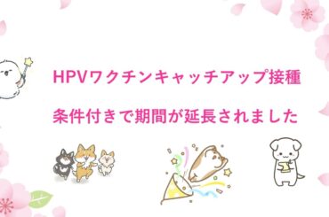 HPVワクチンキャッチアップ接種、条件付きで期間が延長されました