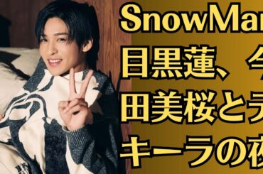SnowMan 目黒蓮、今田美桜とテキーラの夜📺「隣に座って親しげに耳打ち」目撃されていた都内バーでの「仲間飲み」、懸念されていた「近すぎる距離感」