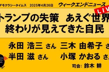 トランプの失策　あえぐ世界　終わりが見えてきた自民 （永田 浩三／三木 由希子／半田 滋／小塚 かおる）　ウィークエンドニュース 20250426
