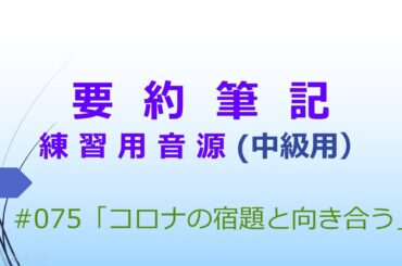 【要約筆記】練習用音源（中級用）#075 「コロナの宿題と向き合う」