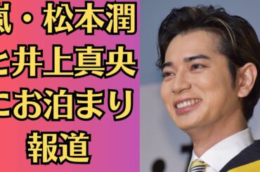 嵐・松本潤と井上真央にお泊まり報道👉「彼らは高級マンションに泊まる…」業界関係者が心配していた“酒の場での様子”