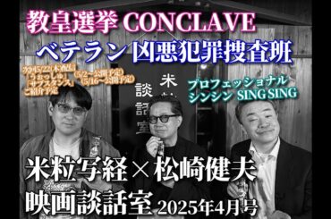 米粒写経×松崎健夫 映画談話室2025.04.28　～教皇選挙／ベテラン 凶悪犯罪捜査官／シンシン / SING SING ほか～