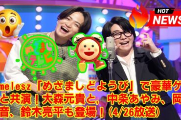 【timelesz】timelesz「めざましどようび」で豪華ゲストと共演！大森元貴と, 中条あやみ、岡山天音、鈴木亮平も登場！(4/26放送)