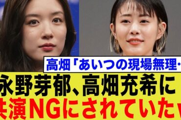 永野芽郁、高畑充希に 共演NGを出されていたw → 高畑「あいつの現場無理…」