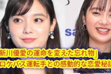 新川優愛、ロケバス運転手との恋愛秘話を告白「忘れ物が運命を変えた