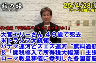 大宮エリーさん49歳で死去▼米トランプ氏、パナマとスエズ運河“無料通航”＆関税導入で所得税大幅減主張▼ローマ教皇葬儀に参列した各国首脳25/4/28(月)「辛坊治郎ズームそこまで言うか!」しゃべり残し