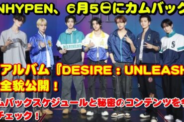 ✨ENHYPEN、6月5日カムバック決定！『DESIRE : UNLEASH』で新たな物語が始まる✨世界が注目するプロモーションスケジュール公開！🎬📅🔥