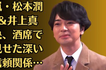 嵐・松本潤＆井上真央、酒席で見せた深い信頼関係…目撃された“じゃれ合い”に胸キュン！