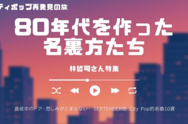シティポップ再発見の旅シリーズ：80年代を作った名裏方たち【林哲司 特集】 SEPTEMBER ふたりの夏物語 北ウイング 天国にいちばん近い島  Tetsuji Hayashi