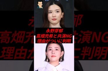 永野芽郁、高畑充希から共演NGにされた理由がついに判明