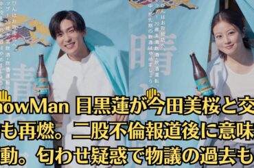 SnowMan 目黒蓮が今田美桜と交際説も再燃。二股不倫報道後に意味深行動。匂わせ疑惑で物議の過去も…画像あり