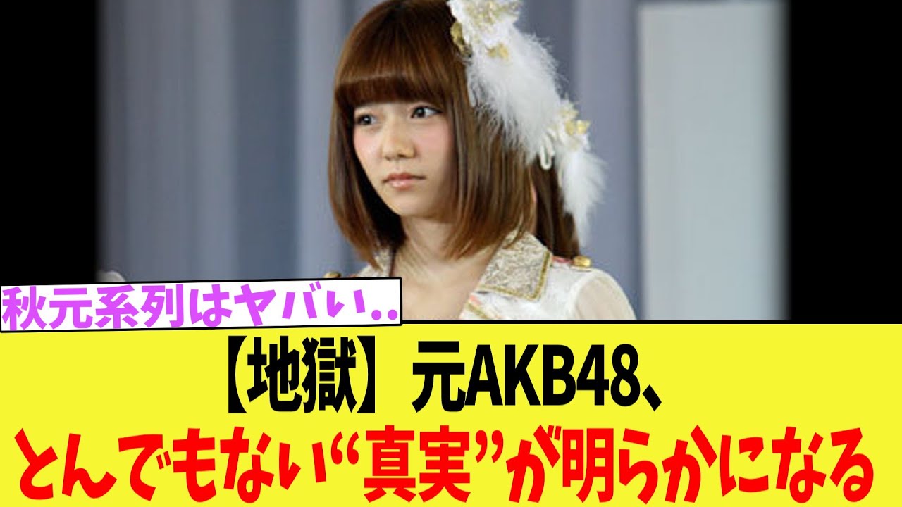 【地獄】元AKB48、とんでもない“真実”が明らかになる