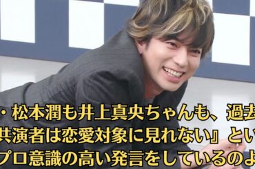 嵐・松本潤も井上真央ちゃんも、過去に『共演者は恋愛対象に見れない』というプロ意識の高い発言をしているのよ