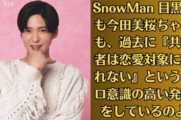 SnowMan 目黒蓮も今田美桜ちゃんも、過去に『共演者は恋愛対象に見れない』というプロ意識の高い発言をしているのよ