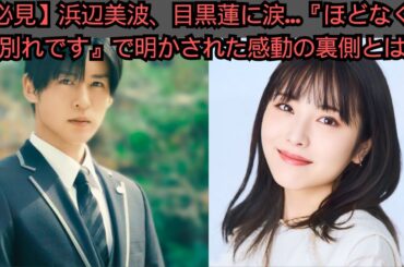 【必見】浜辺美波、目黒蓮に涙…『ほどなく、お別れです』で明かされた感動の裏側とは？#目黒蓮 #meme #snowman #スノーマン #meguroren