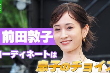 前田敦子「すごく意見をくれるので」コーディネートは息子のチョイス
