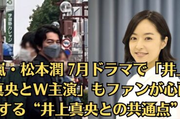 嵐・松本潤 7月ドラマで「井上真央とW主演」もファンが心配する“井上真央との共通点”。はたして現場では、井上真央の“松本潤イジり”が飛び出すのだろうか。