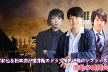 二宮和也＆松本潤が櫻井翔のドラマ撮影現場にサプライズ訪問！感動の瞬間公開！