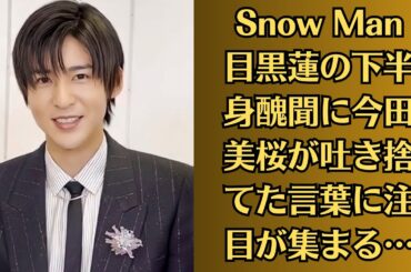 Snow Man目黒蓮の下半身醜聞に今田美桜が吐き捨てた言葉に注目が集まる…『どう見ても清純じゃないだろ』